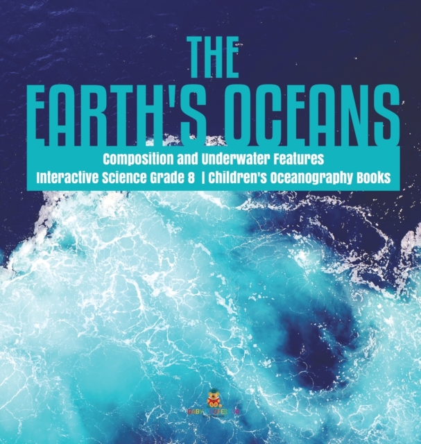 The Earth's Oceans Composition and Underwater Features Interactive Science Grade 8 Children's Oceanography Books, Hardback Book