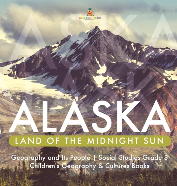 Alaska : Land of the Midnight Sun Geography and Its People Social Studies Grade 3 Children's Geography & Cultures Books, Hardback Book
