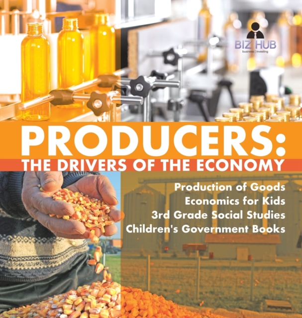 Producers : The Drivers of the Economy Production of Goods Economics for Kids 3rd Grade Social Studies Children's Government Books, Hardback Book