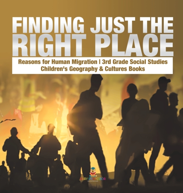 Finding Just the Right Place Reasons for Human Migration 3rd Grade Social Studies Children's Geography & Cultures Books, Hardback Book