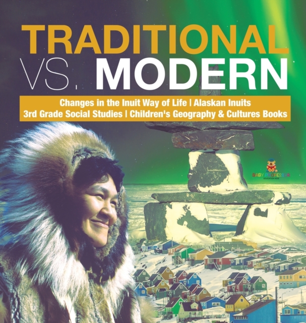 Traditional vs. Modern Changes in the Inuit Way of Life Alaskan Inuits 3rd Grade Social Studies Children's Geography & Cultures Books, Hardback Book