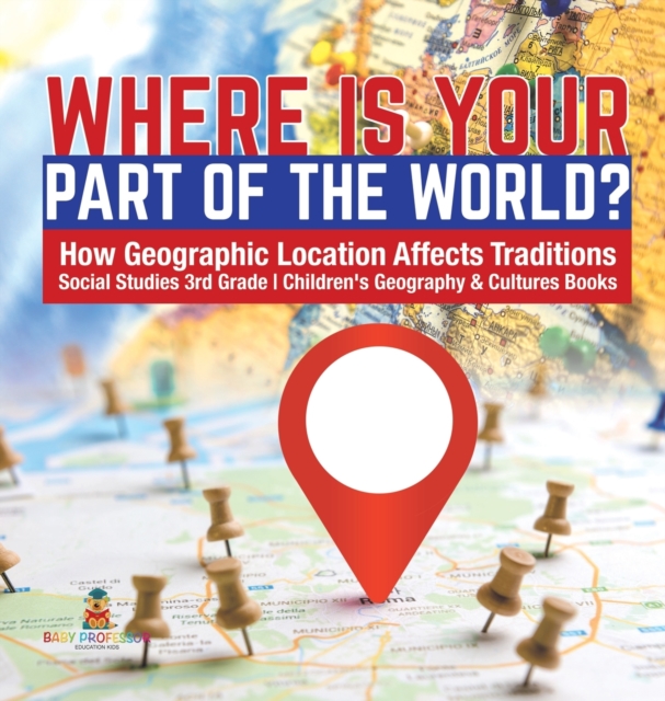 Where Is Your Part of the World? How Geographic Location Affects Traditions Social Studies 3rd Grade Children's Geography & Cultures Books, Hardback Book