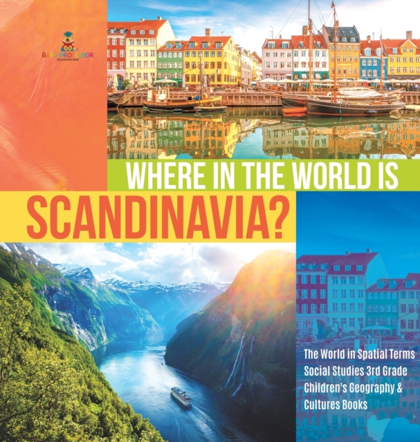 Where in the World is Scandinavia? The World in Spatial Terms Social Studies 3rd Grade Children's Geography & Cultures Books, Hardback Book