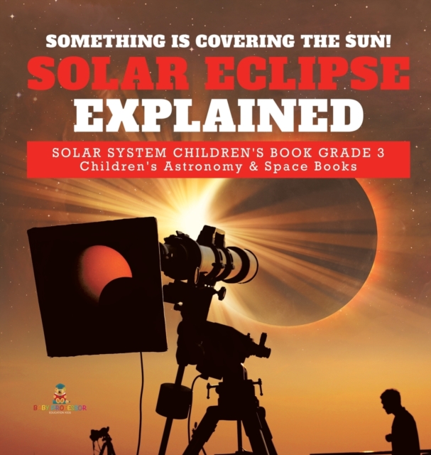 Something is Covering the Sun! Solar Eclipse Explained Solar System Children's Book Grade 3 Children's Astronomy & Space Books, Hardback Book