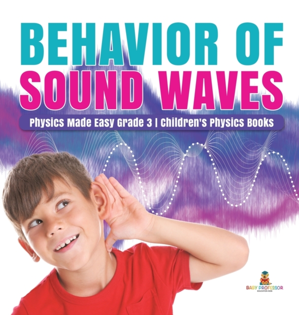 Behavior of Sound Waves Physics Made Easy Grade 3 Children's Physics Books, Hardback Book