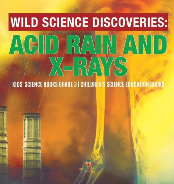 Wild Science Discoveries : Acid Rain and X-Rays Kids' Science Books Grade 3 Children's Science Education Books, Hardback Book