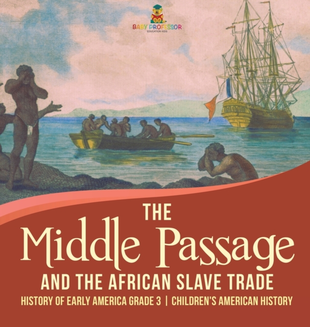 The Middle Passage and the African Slave Trade History of Early America Grade 3 Children's American History, Hardback Book