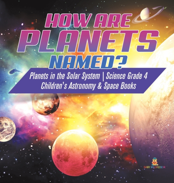 How are Planets Named? Planets in the Solar System Science Grade 4 Children's Astronomy & Space Books, Hardback Book
