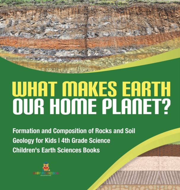 What Makes Earth Our Home Planet? Formation and Composition of Rocks and Soil Geology for Kids 4th Grade Science Children's Earth Sciences Books, Hardback Book