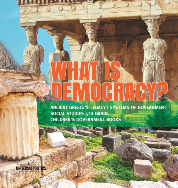 What is Democracy? Ancient Greece's Legacy Systems of Government Social Studies 5th Grade Children's Government Books, Hardback Book