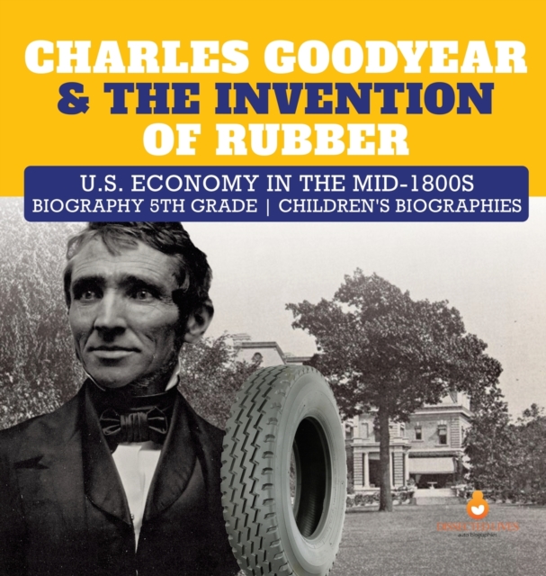 Charles Goodyear & The Invention of Rubber U.S. Economy in the mid-1800s Biography 5th Grade Children's Biographies, Hardback Book