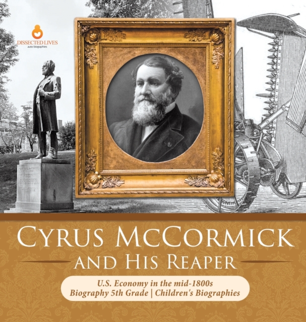 Cyrus McCormick and His Reaper U.S. Economy in the mid-1800s Biography 5th Grade Children's Biographies, Hardback Book