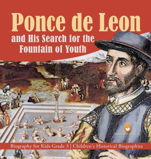 Ponce de Leon and His Search for the Fountain of Youth Biography for Kids Grade 3 Children's Historical Biographies, Hardback Book
