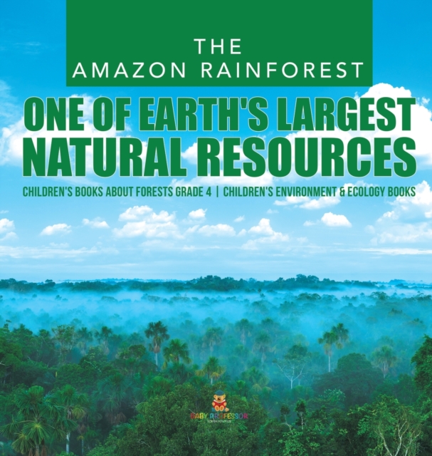 The Amazon Rainforest : One of Earth's Largest Natural Resources Children's Books about Forests Grade 4 Children's Environment & Ecology Books, Hardback Book