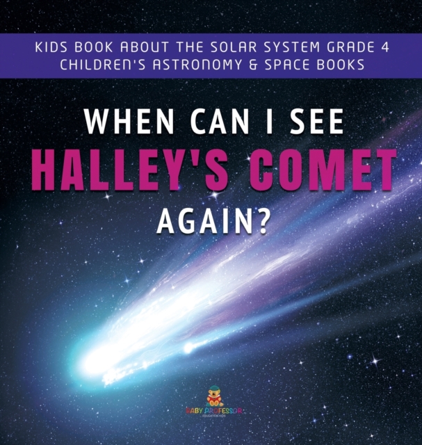 When Can I See Halley's Comet Again? Kids Book About the Solar System Grade 4 Children's Astronomy & Space Books, Hardback Book