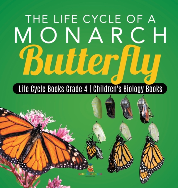 The Life Cycle of a Monarch Butterfly Life Cycle Books Grade 4 Children's Biology Books, Hardback Book