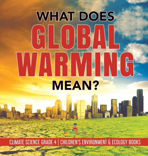 What Does Global Warming Mean? Climate Science Grade 4 Children's Environment & Ecology Books, Hardback Book