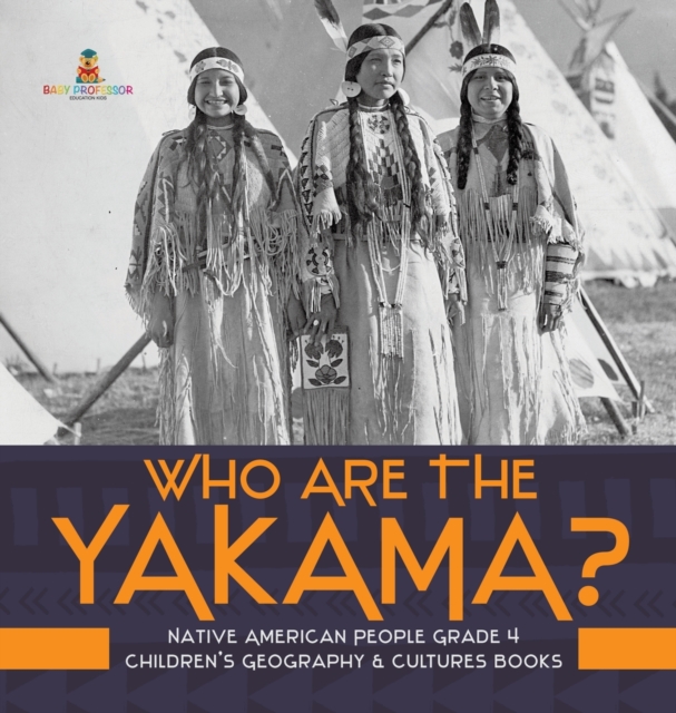Who Are the Yakama? Native American People Grade 4 Children's Geography & Cultures Books, Hardback Book