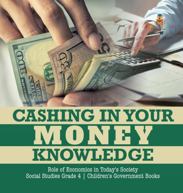 Cashing in Your Money Knowledge Role of Economics in Today's Society Social Studies Grade 4 Children's Government Books, Hardback Book