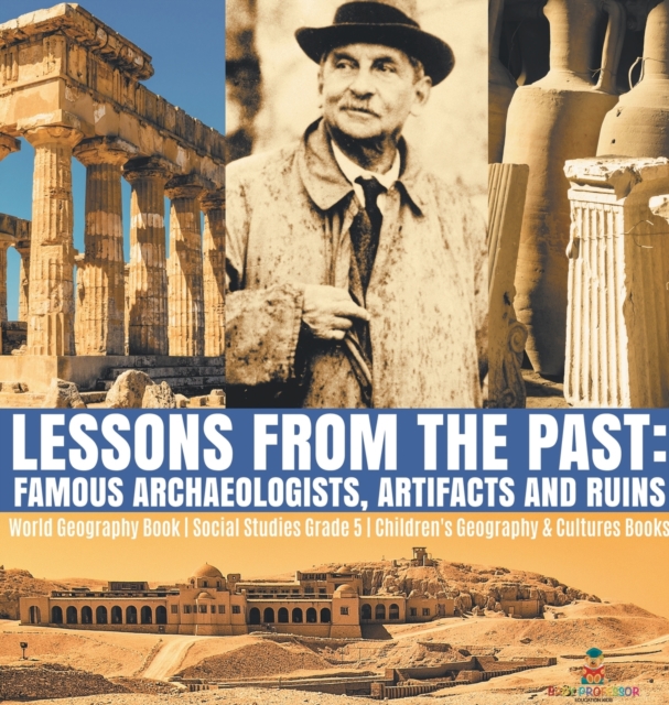 Lessons from the Past : Famous Archaeologists, Artifacts and Ruins World Geography Book Social Studies Grade 5 Children's Geography & Cultures Books, Hardback Book