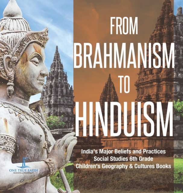 From Brahmanism to Hinduism India's Major Beliefs and Practices Social Studies 6th Grade Children's Geography & Cultures Books, Hardback Book