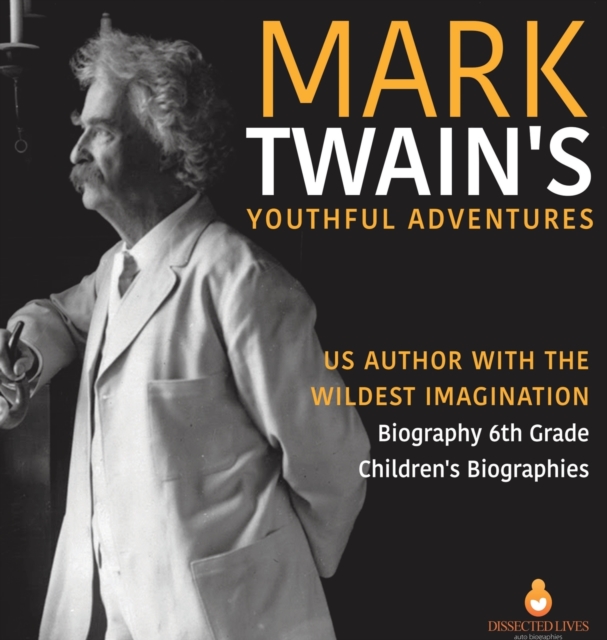 Mark Twain's Youthful Adventures US Author with the Wildest Imagination Biography 6th Grade Children's Biographies, Hardback Book