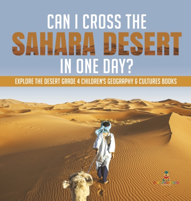 Can I Cross the Sahara Desert in One Day? Explore the Desert Grade 4 Children's Geography & Cultures Books, Hardback Book