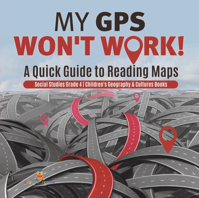 My GPS Won't Work! A Quick Guide to Reading Maps Social Studies Grade 4 Children's Geography & Cultures Books, Paperback / softback Book