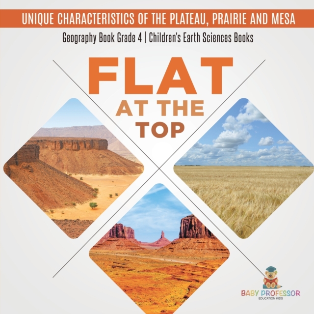Flat at the Top : Unique Characteristics of the Plateau, Prairie and Mesa Geography Book Grade 4 Children's Earth Sciences Books, Paperback / softback Book