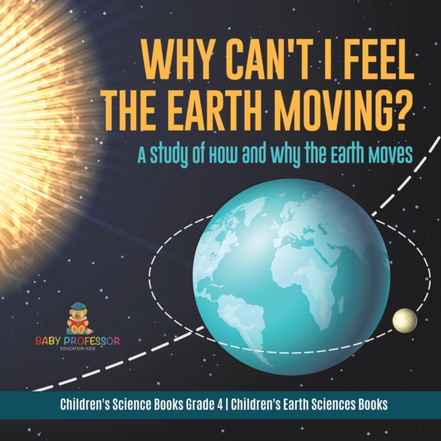 Why Can't I Feel the Earth Moving? : A Study of How and Why the Earth Moves Children's Science Books Grade 4 Children's Earth Sciences Books, Paperback / softback Book