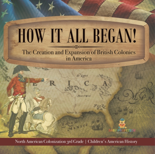 How It All Began! The Creation and Expansion of British Colonies in America North American Colonization 3rd Grade Children's American History, Paperback / softback Book