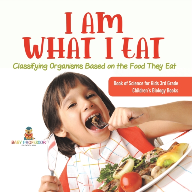 I Am What I Eat : Classifying Organisms Based on the Food They Eat Book of Science for Kids 3rd Grade Children's Biology Books, Paperback / softback Book