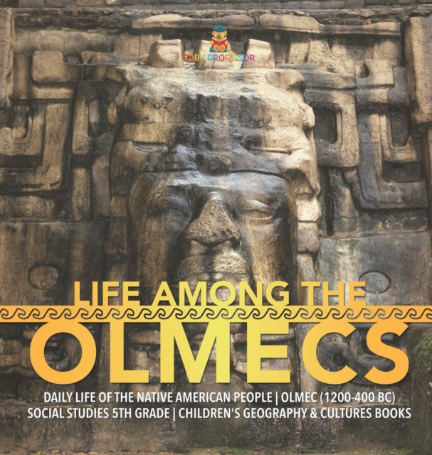 Life Among the Olmecs Daily Life of the Native American People Olmec (1200-400 BC) Social Studies 5th Grade Children's Geography & Cultures Books, Hardback Book