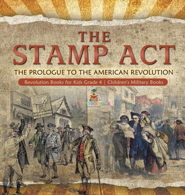 The Stamp Act : The Prologue to the American Revolution Revolution Books for Kids Grade 4 Children's Military Books, Hardback Book