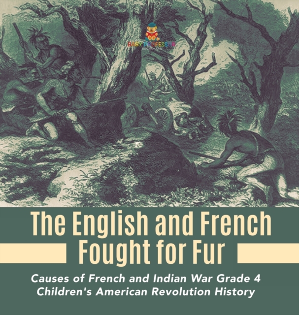 The English and French Fought for Fur Causes of French and Indian War Grade 4 Children's American Revolution History, Hardback Book