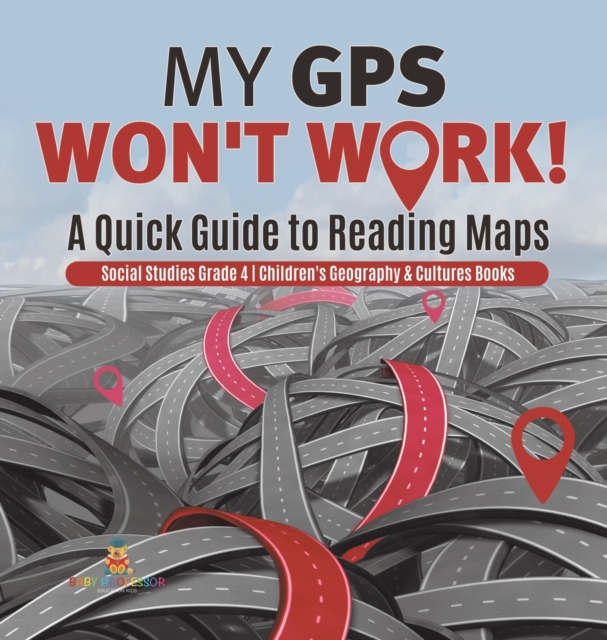 My GPS Won't Work! A Quick Guide to Reading Maps Social Studies Grade 4 Children's Geography & Cultures Books, Hardback Book