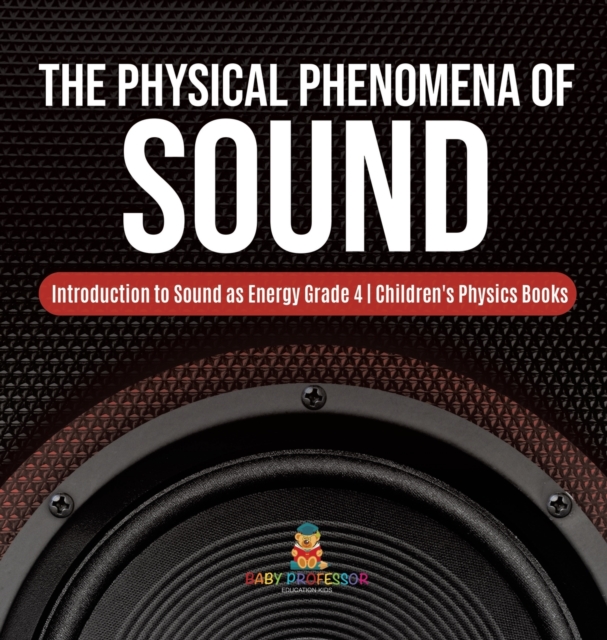 The Physical Phenomena of Sound Introduction to Sound as Energy Grade 4 Children's Physics Books, Hardback Book