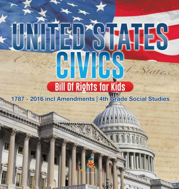 United States Civics - Bill Of Rights for Kids 1787 - 2016 incl Amendments 4th Grade Social Studies, Hardback Book