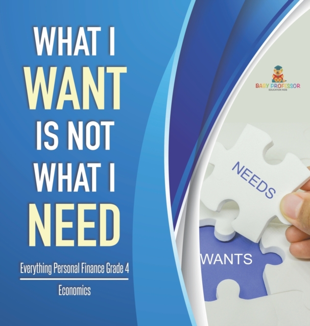 What I Want is Not What I Need Everything Personal Finance Grade 4 Economics, Hardback Book