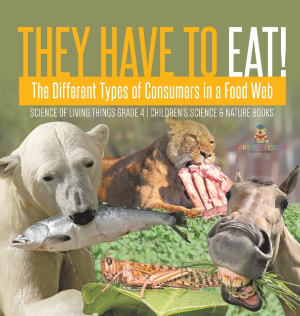 They Have to Eat! : The Different Types of Consumers in a Food Web Science of Living Things Grade 4 Children's Science & Nature Books, Hardback Book