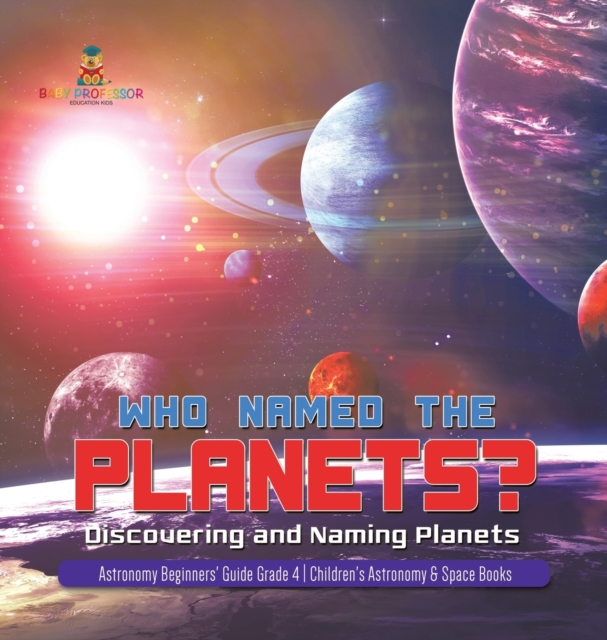 Who Named the Planets? : Discovering and Naming Planets Astronomy Beginners' Guide Grade 4 Children's Astronomy & Space Books, Hardback Book