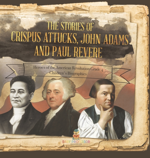 The Stories of Crispus Attucks, John Adams and Paul Revere Heroes of the American Revolution Grade 4 Children's Biographies, Hardback Book
