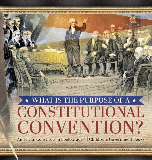 What Is the Purpose of a Constitutional Convention? American Constitution Book Grade 4 Children's Government Books, Hardback Book