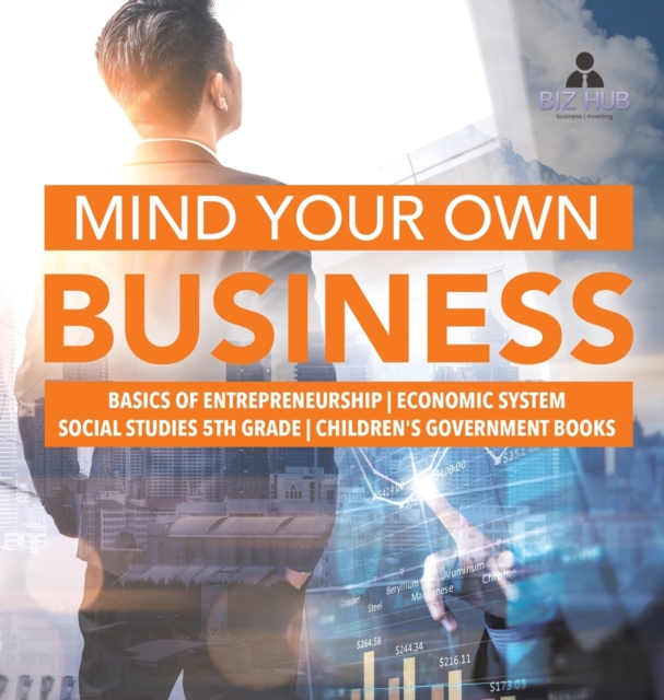 Mind Your Own Business Basics of Entrepreneurship Economic System Social Studies 5th Grade Children's Government Books, Hardback Book