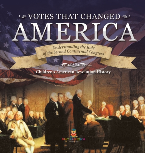 Votes that Changed America Understanding the Role of the Second Continental Congress History Grade 4 Children's American Revolution History, Hardback Book