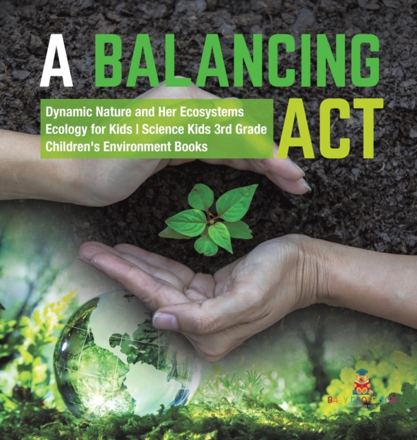 A Balancing Act Dynamic Nature and Her Ecosystems Ecology for Kids Science Kids 3rd Grade Children's Environment Books, Hardback Book