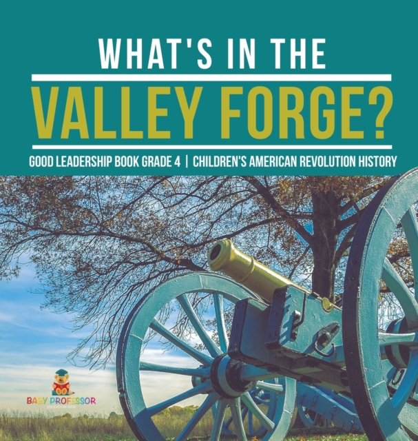 What's in the Valley Forge? Good Leadership Book Grade 4 Children's American Revolution History, Hardback Book