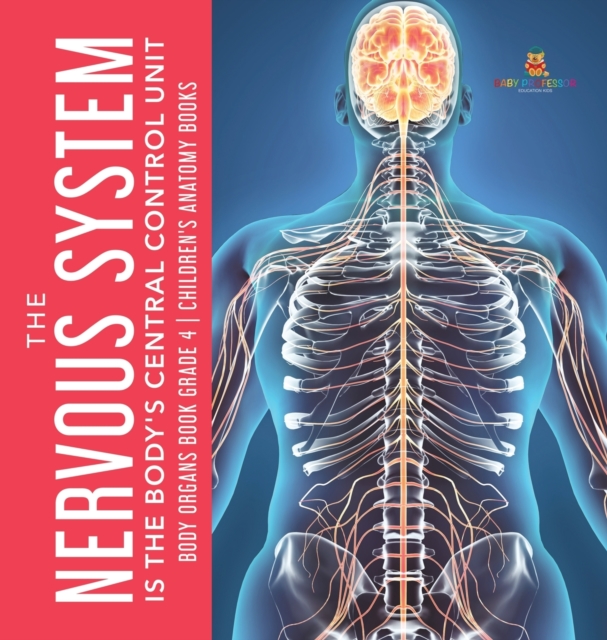 The Nervous System Is the Body's Central Control Unit Body Organs Book Grade 4 Children's Anatomy Books, Hardback Book