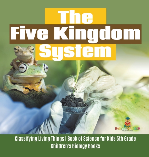 The Five Kingdom System Classifying Living Things Book of Science for Kids 5th Grade Children's Biology Books, Hardback Book