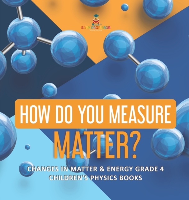How Do You Measure Matter? Changes in Matter & Energy Grade 4 Children's Physics Books, Hardback Book